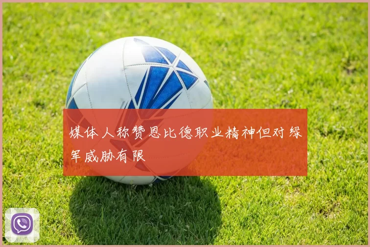 媒体人称赞恩比德职业精神但对绿军威胁有限