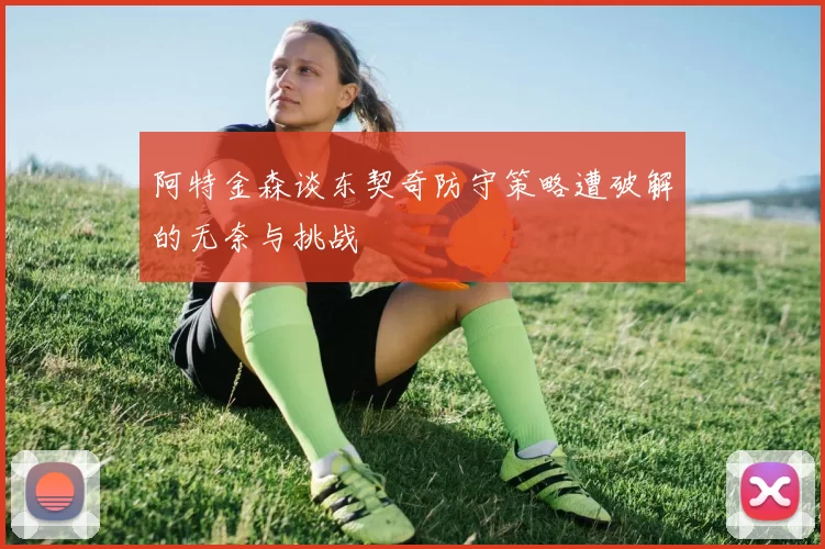 阿特金森谈东契奇防守策略遭破解的无奈与挑战