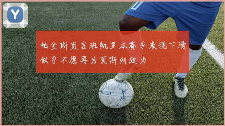 帕金斯直言班凯罗本赛季表现下滑似乎不愿再为莫斯利效力