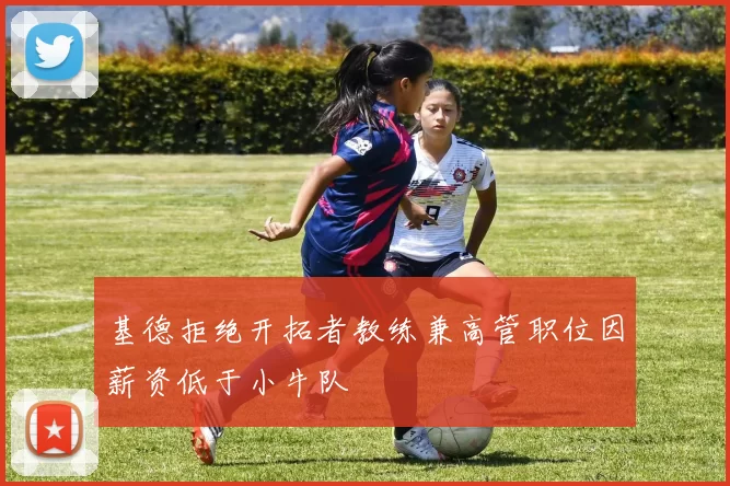 基德拒绝开拓者教练兼高管职位因薪资低于小牛队