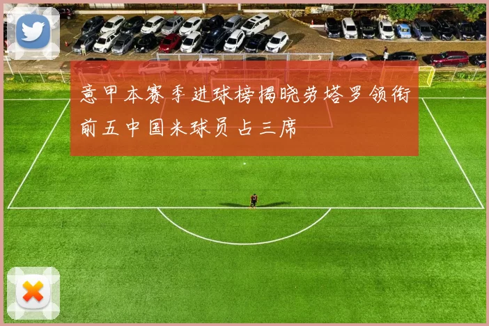 意甲本赛季进球榜揭晓劳塔罗领衔前五中国米球员占三席